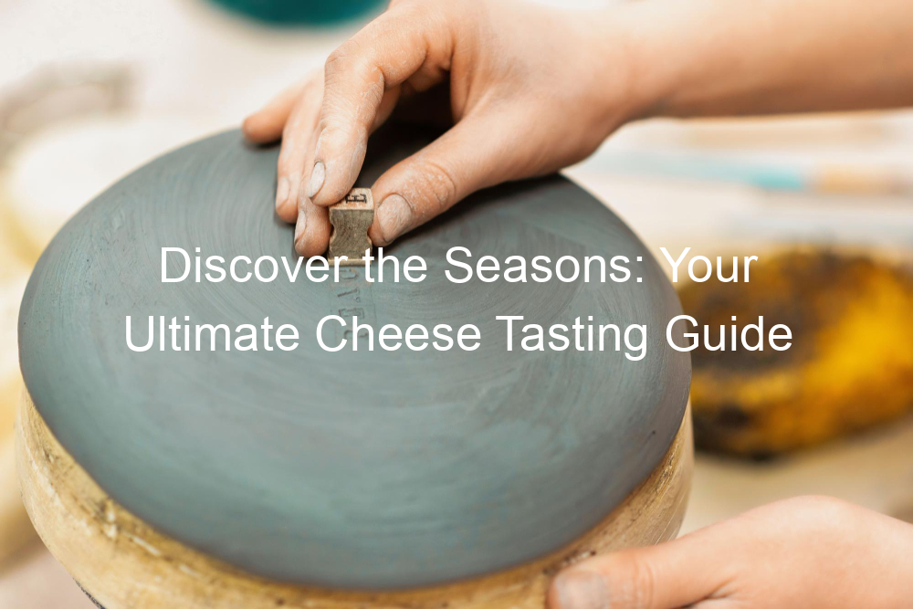 Discover the Seasons: Your Ultimate Cheese Tasting Guide