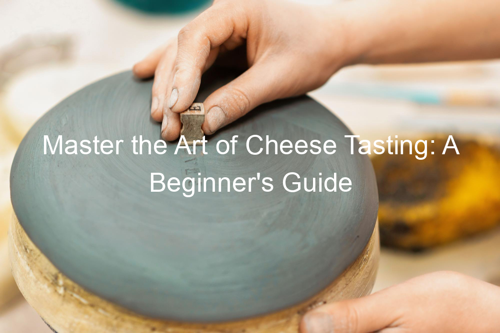 Master the Art of Cheese Tasting: A Beginner's Guide