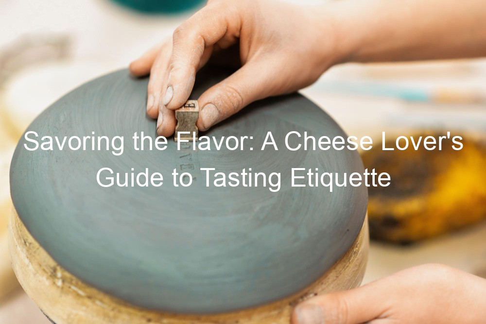 Savoring the Flavor: A Cheese Lover's Guide to Tasting Etiquette