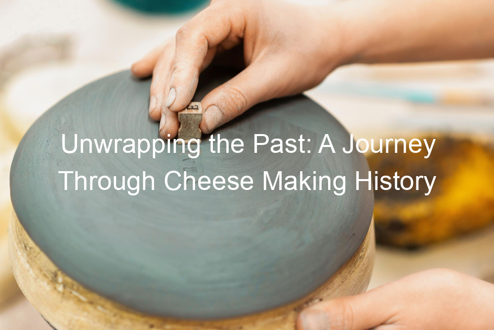 Unwrapping the Past: A Journey Through Cheese Making History